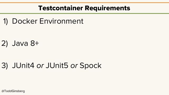 @ToddGinsberg
Testcontainer Requirements
1) Docker Environment
2) Java 8+
3) JUnit4 or JUnit5 or Spock
