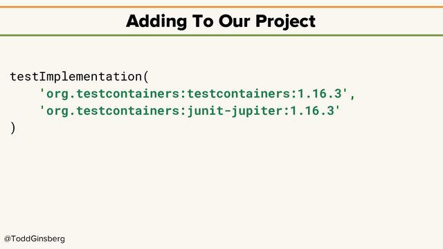 @ToddGinsberg
Adding To Our Project
testImplementation(
'org.testcontainers:testcontainers:1.16.3',
'org.testcontainers:junit-jupiter:1.16.3'
)
