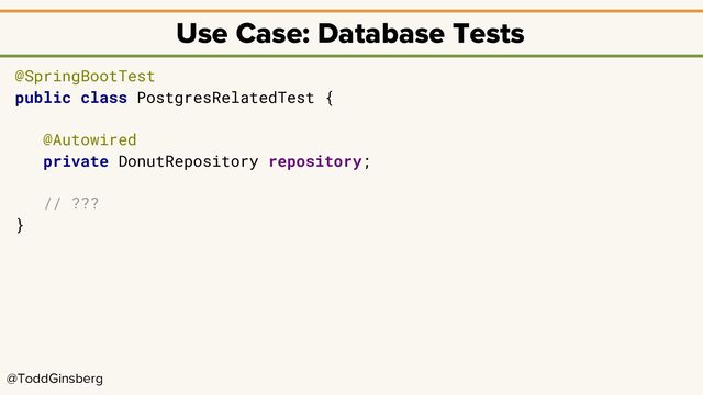 @ToddGinsberg
Use Case: Database Tests
@SpringBootTest
public class PostgresRelatedTest {
@Autowired
private DonutRepository repository;
// ???
}
