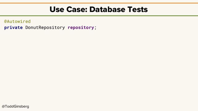 @ToddGinsberg
Use Case: Database Tests
@Autowired
private DonutRepository repository;
