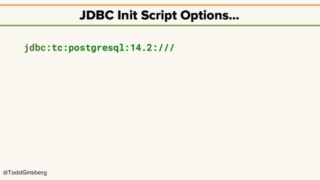 @ToddGinsberg
JDBC Init Script Options…
jdbc:tc:postgresql:14.2:///
