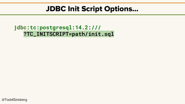 @ToddGinsberg
JDBC Init Script Options…
jdbc:tc:postgresql:14.2:///
?TC_INITSCRIPT=path/init.sql

