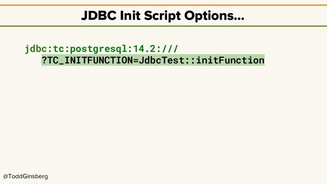 @ToddGinsberg
JDBC Init Script Options…
jdbc:tc:postgresql:14.2:///
?TC_INITFUNCTION=JdbcTest::initFunction
