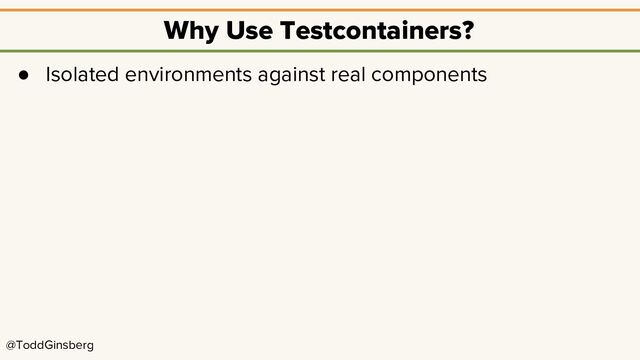 @ToddGinsberg
Why Use Testcontainers?
● Isolated environments against real components
