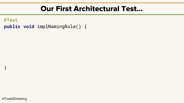 @ToddGinsberg
Our First Architectural Test…
@Test
public void implNamingRule() {
}
