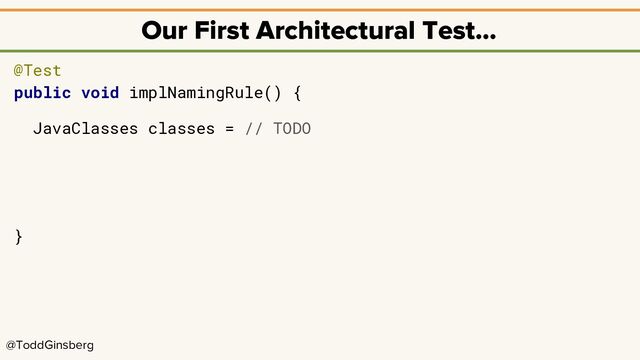 @ToddGinsberg
Our First Architectural Test…
@Test
public void implNamingRule() {
JavaClasses classes = // TODO
}
