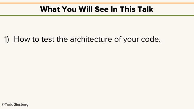 @ToddGinsberg
What You Will See In This Talk
1) How to test the architecture of your code.
