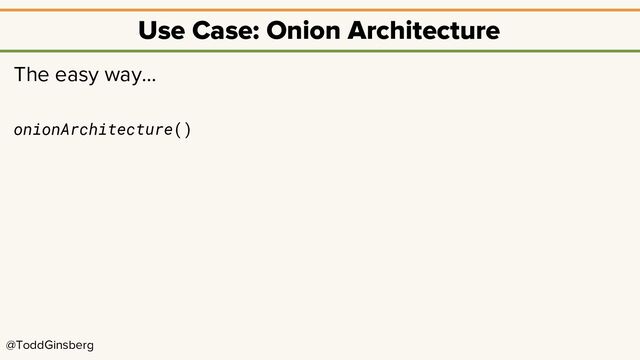 @ToddGinsberg
Use Case: Onion Architecture
The easy way…
onionArchitecture()
