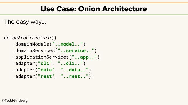 @ToddGinsberg
Use Case: Onion Architecture
The easy way…
onionArchitecture()
.domainModels("..model..")
.domainServices("..service..")
.applicationServices("..app..")
.adapter("cli", "..cli..")
.adapter("data", "..data..")
.adapter("rest", "..rest..");
