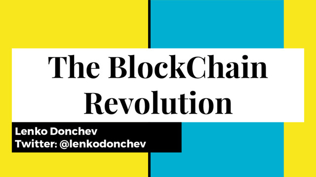 The BlockChain
Revolution
Lenko Donchev
Twitter: @lenkodonchev
