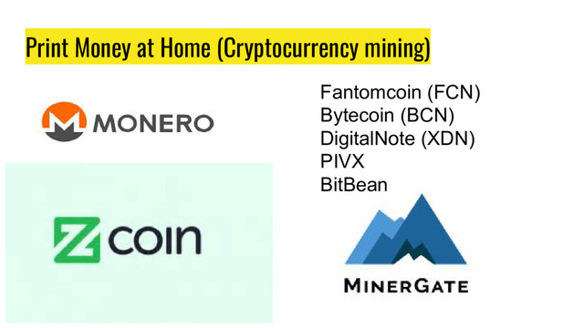 Print Money at Home (Cryptocurrency mining)
Fantomcoin (FCN)
Bytecoin (BCN)
DigitalNote (XDN)
PIVX
BitBean
