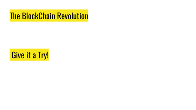 The BlockChain Revolution
Give it a Try!

