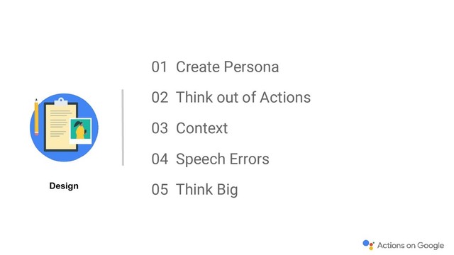 01 Create Persona
02 Think out of Actions
03 Context
04 Speech Errors
05 Think Big
Design
