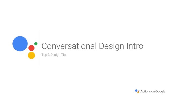 Conversational Design Intro
Top 3 Design Tips
