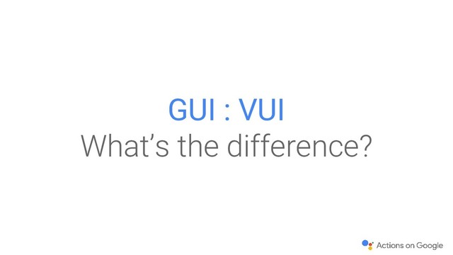 GUI : VUI
What’s the difference?
