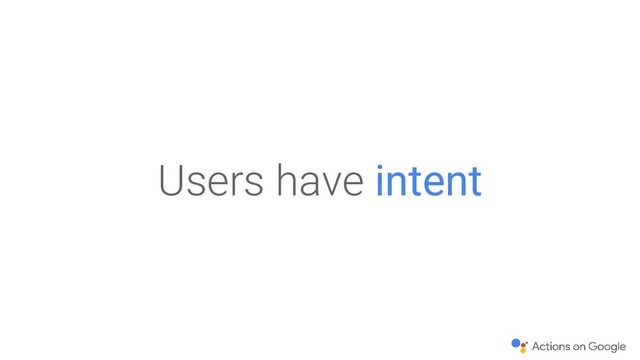 Users have intent
