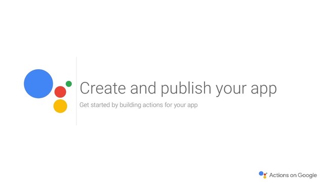 Create and publish your app
Get started by building actions for your app
