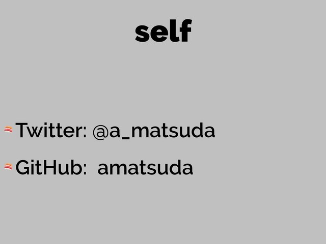 self
 Twitter: @a_matsuda
 GitHub: amatsuda
