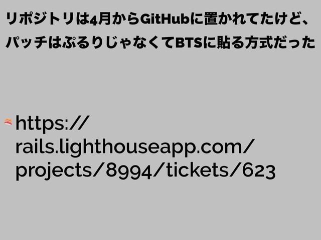 ϦϙδτϦ͸4݄͔ΒGitHubʹஔ͔Ε͚ͯͨͲɺ
ύον͸΀ΔΓ͡Όͳͯ͘BTSʹషΔํࣜͩͬͨ
 https:/
/
rails.lighthouseapp.com/
projects/8994/tickets/623
