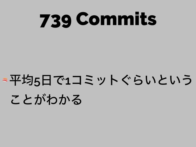 739 Commits
 ฏۉ5೔Ͱ1ίϛοτ͙Β͍ͱ͍͏
͜ͱ͕Θ͔Δ
