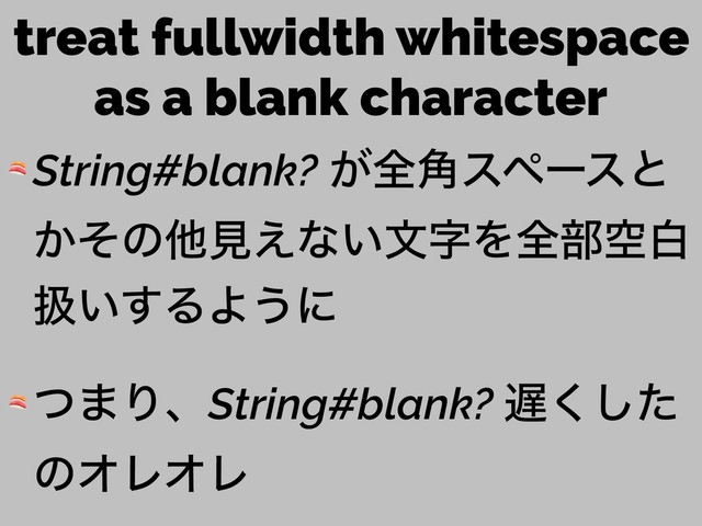 treat fullwidth whitespace
as a blank character
 String#blank? ͕શ֯εϖʔεͱ
͔ͦͷଞݟ͑ͳ͍จࣈΛશ෦ۭന
ѻ͍͢ΔΑ͏ʹ
 ͭ·ΓɺString#blank? ஗ͨ͘͠
ͷΦϨΦϨ
