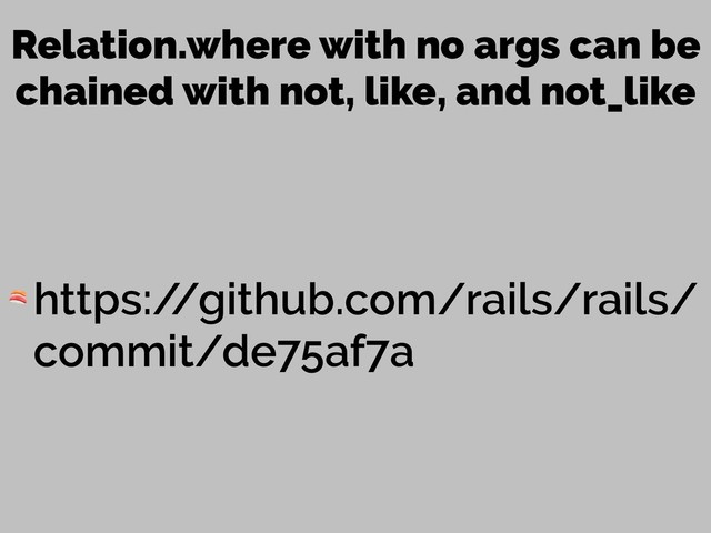 Relation.where with no args can be
chained with not, like, and not_like
 https:/
/github.com/rails/rails/
commit/de75af7a
