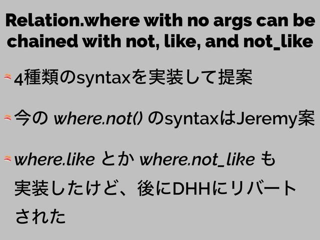 Relation.where with no args can be
chained with not, like, and not_like
 4छྨͷsyntaxΛ࣮૷ͯ͠ఏҊ
 ࠓͷ where.not() ͷsyntax͸JeremyҊ
 where.like ͱ͔ where.not_like ΋ 
࣮૷͚ͨ͠ͲɺޙʹDHHʹϦόʔτ 
͞Εͨ
