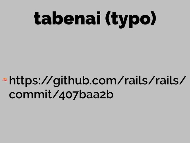 tabenai (typo)
 https:/
/github.com/rails/rails/
commit/407baa2b
