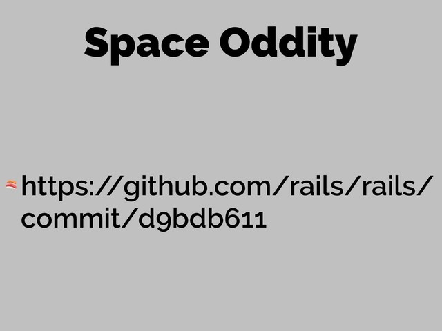 Space Oddity
 https:/
/github.com/rails/rails/
commit/d9bdb611
