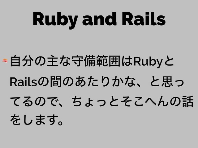 Ruby and Rails
 ࣗ෼ͷओͳकඋൣғ͸Rubyͱ
Railsͷؒͷ͋ͨΓ͔ͳɺͱࢥͬ
ͯΔͷͰɺͪΐͬͱͦ͜΁Μͷ࿩
Λ͠·͢ɻ
