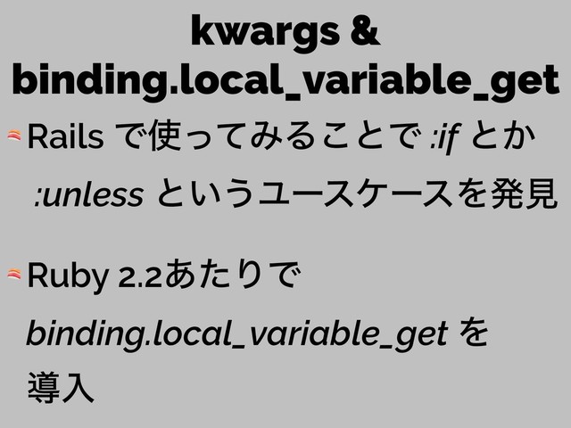 kwargs &
binding.local_variable_get
 Rails Ͱ࢖ͬͯΈΔ͜ͱͰ :if ͱ͔ 
:unless ͱ͍͏ϢʔεέʔεΛൃݟ
 Ruby 2.2͋ͨΓͰ
binding.local_variable_get Λ 
ಋೖ
