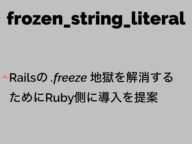 frozen_string_literal
 Railsͷ .freeze ஍ࠈΛղফ͢Δ 
ͨΊʹRubyଆʹಋೖΛఏҊ
