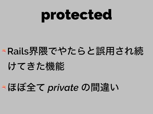 protected
 Railsք۾Ͱ΍ͨΒͱޡ༻͞Εଓ
͚͖ͯͨػೳ
 ΄΅શͯ private ͷؒҧ͍
