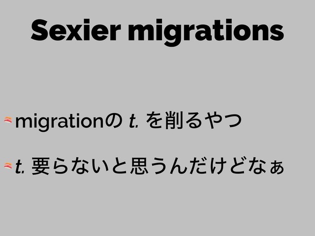 Sexier migrations
 migrationͷ t. Λ࡟Δ΍ͭ
 t. ཁΒͳ͍ͱࢥ͏Μ͚ͩͲͳ͊
