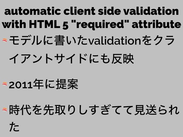 automatic client side validation
with HTML 5 "required" attribute
 Ϟσϧʹॻ͍ͨvalidationΛΫϥ
ΠΞϯταΠυʹ΋൓ө
 2011೥ʹఏҊ
 ࣌୅ΛઌऔΓ͗ͯͯ͢͠ݟૹΒΕ
ͨ

