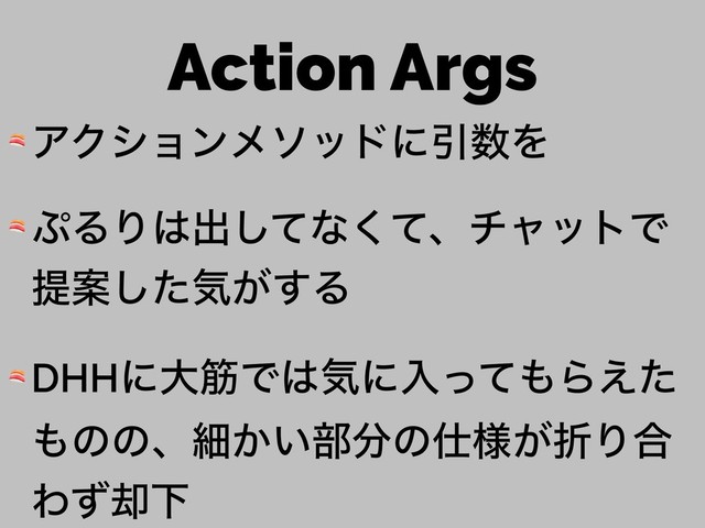 Action Args
 ΞΫγϣϯϝιουʹҾ਺Λ
 ΀ΔΓ͸ग़ͯ͠ͳͯ͘ɺνϟοτͰ
ఏҊͨ͠ؾ͕͢Δ
 DHHʹେےͰ͸ؾʹೖͬͯ΋Β͑ͨ
΋ͷͷɺࡉ͔͍෦෼ͷ࢓༷͕ંΓ߹
Θͣ٫Լ
