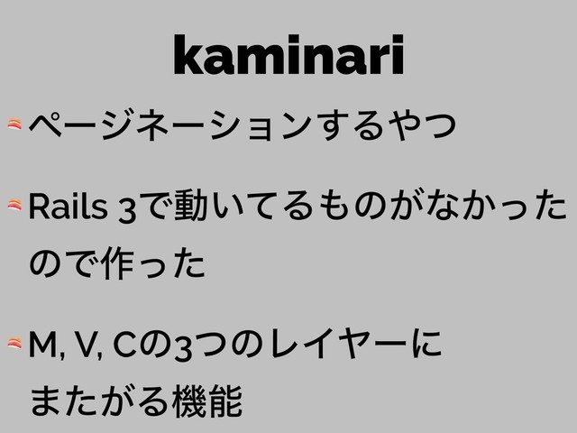 kaminari
 ϖʔδωʔγϣϯ͢Δ΍ͭ
 Rails 3Ͱಈ͍ͯΔ΋ͷ͕ͳ͔ͬͨ
ͷͰ࡞ͬͨ
 M, V, Cͷ3ͭͷϨΠϠʔʹ 
·͕ͨΔػೳ
