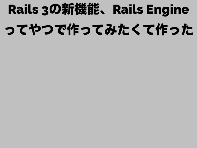Rails 3ͷ৽ػೳɺRails Engine 
ͬͯ΍ͭͰ࡞ͬͯΈͨͯ͘࡞ͬͨ
