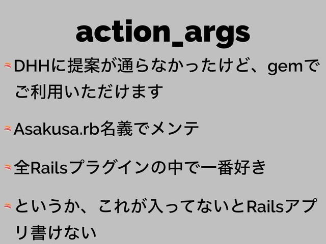 action_args
 DHHʹఏҊ͕௨Βͳ͔͚ͬͨͲɺgemͰ
͝ར༻͍͚ͨͩ·͢
 Asakusa.rb໊ٛͰϝϯς
 શRailsϓϥάΠϯͷதͰҰ൪޷͖
 ͱ͍͏͔ɺ͜Ε͕ೖͬͯͳ͍ͱRailsΞϓ
Ϧॻ͚ͳ͍

