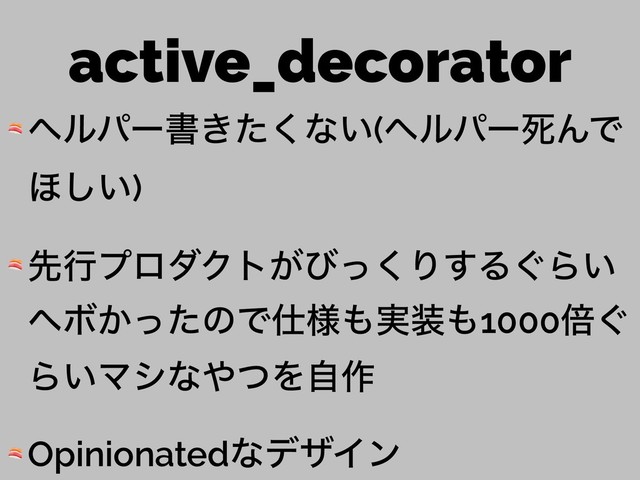 active_decorator
 ϔϧύʔॻ͖ͨ͘ͳ͍(ϔϧύʔࢮΜͰ
΄͍͠)
 ઌߦϓϩμΫτ͕ͼͬ͘Γ͢Δ͙Β͍
ϔϘ͔ͬͨͷͰ࢓༷΋࣮૷΋1000ഒ͙
Β͍Ϛγͳ΍ͭΛࣗ࡞
 OpinionatedͳσβΠϯ
