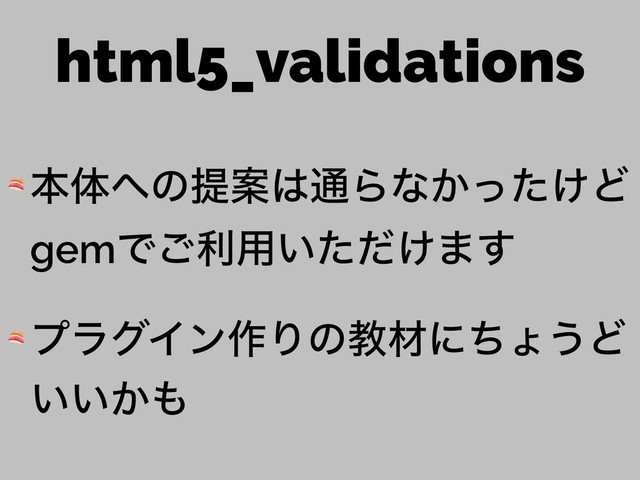 html5_validations
 ຊମ΁ͷఏҊ͸௨Βͳ͔͚ͬͨͲ
gemͰ͝ར༻͍͚ͨͩ·͢
 ϓϥάΠϯ࡞Γͷڭࡐʹͪΐ͏Ͳ
͍͍͔΋
