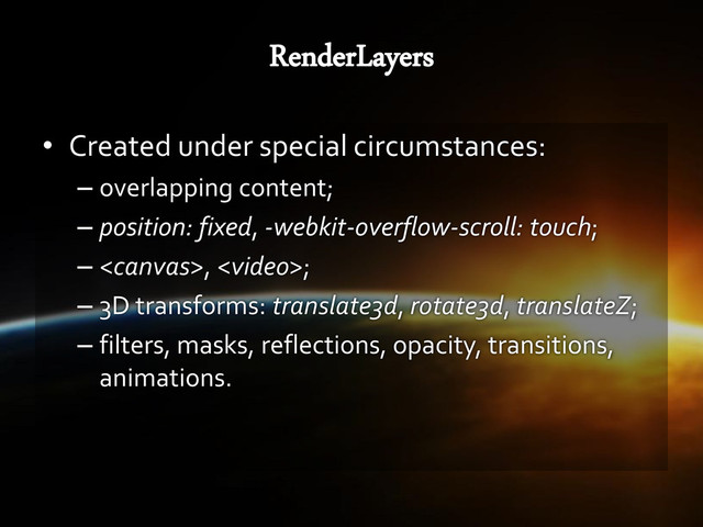 • Created under special circumstances:
– overlapping content;
– position: fixed, -webkit-overflow-scroll: touch;
– , ;
– 3D transforms: translate3d, rotate3d, translateZ;
– filters, masks, reflections, opacity, transitions,
animations.
