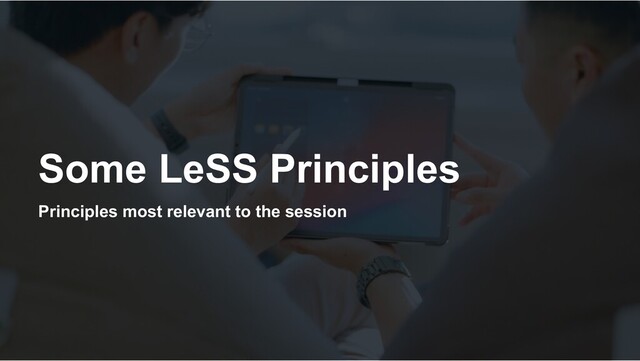 Some LeSS Principles
Principles most relevant to the session
