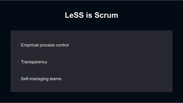 LeSS is Scrum
› Transparency
› Empirical process control
› Self-managing teams

