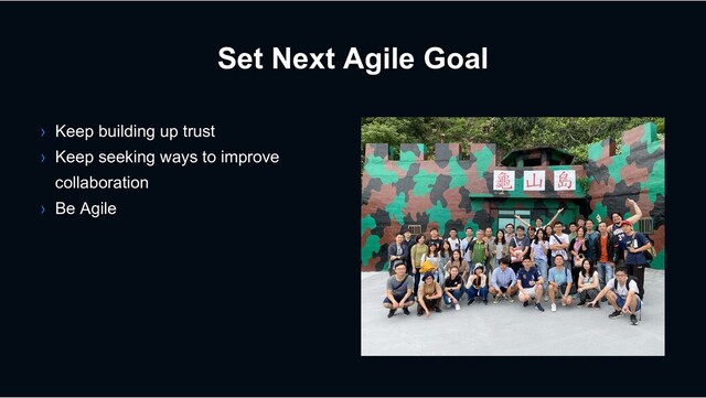 Set Next Agile Goal
› Keep building up trust
› Keep seeking ways to improve
collaboration
› Be Agile
