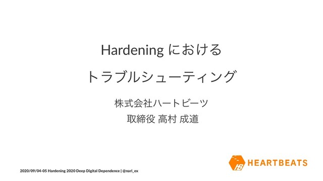 Hardening ʹ͓͚Δ
τϥϒϧγϡʔςΟϯά
גࣜձࣾϋʔτϏʔπ
औక໾ ߴଜ ੒ಓ
2020/09/04-05 Hardening 2020 Deep Digital Dependence | @nari_ex
