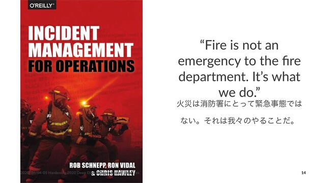 “Fire is not an
emergency to the ﬁre
department. It’s what
we do.”
Րࡂ͸ফ๷ॺʹͱͬͯۓٸࣄଶͰ͸
ͳ͍ɻͦΕ͸զʑͷ΍Δ͜ͱͩɻ
2020/09/04-05 Hardening 2020 Deep Digital Dependence | @nari_ex 14

