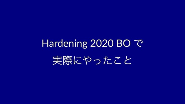 Hardening 2020 BO Ͱ
࣮ࡍʹ΍ͬͨ͜ͱ
