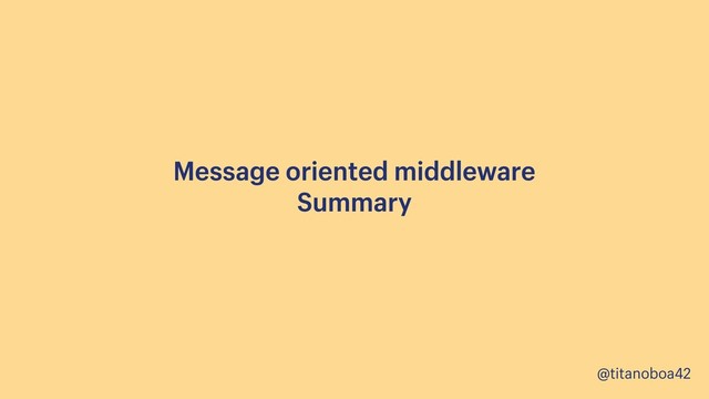 @titanoboa42
Message oriented middleware 
Summary

