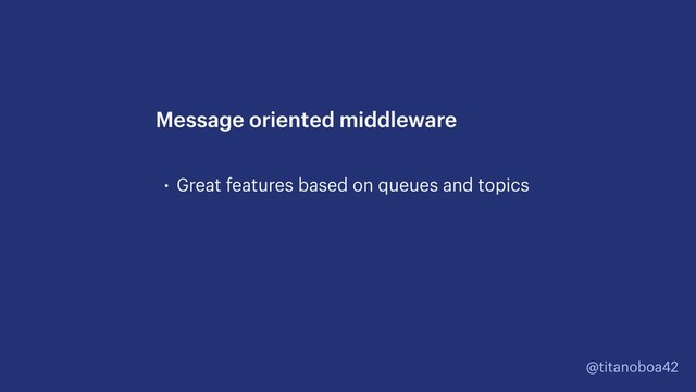 @titanoboa42
• Great features based on queues and topics
Message oriented middleware
